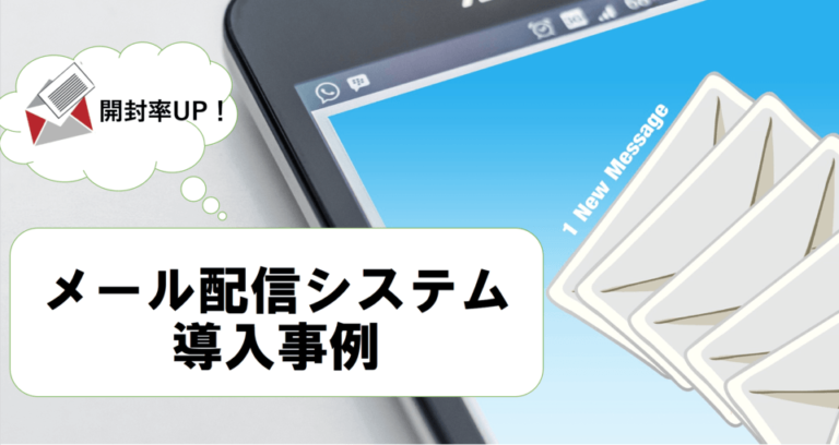 メール配信システムの導入事例！開封率向上させるコツ・ポイントも