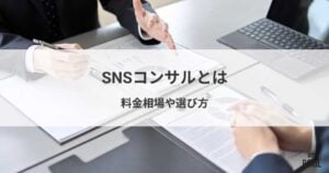 SNSコンサルとは？料金相場や選び方・運用代行との違い