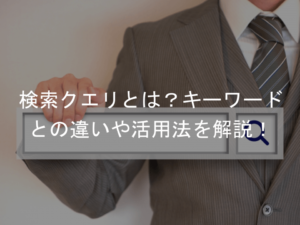 検索クエリ（Search query）とは？意味・活用法・キーワードとの違い