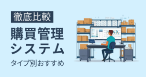 購買管理システム比較 取扱い品目別おすすめ16選！機能・選び方