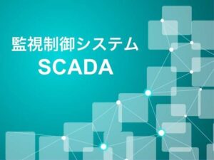 監視制御システム（SCADA）とは？進化する重要インフラの現場