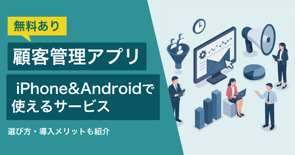 顧客管理アプリ2025年最新 iPhone&Androidで使えるおすすめ【無料あり】