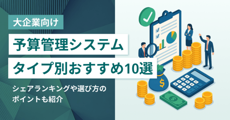大企業向け「予算管理システム」おすすめ10選 選定ポイントと導入のメリット