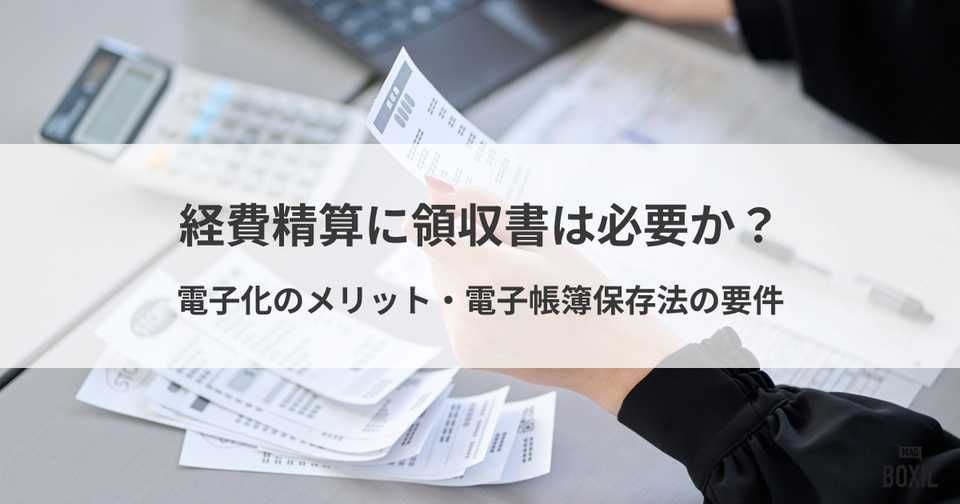 経費精算に領収書は必要か？電子化するメリットや電子帳簿保存法の要件も