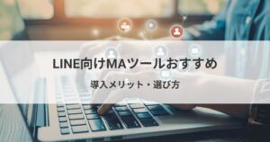 LINE向けMAツールおすすめ11選！導入メリット・選び方