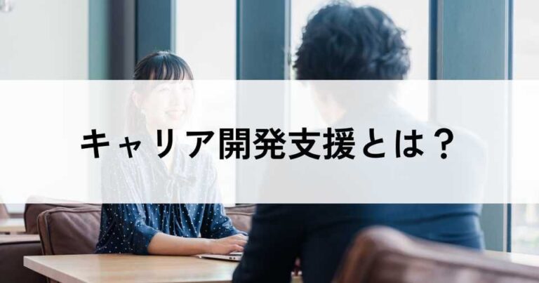 キャリア開発支援とは？必要性・7つの手法・企業の実施例を紹介