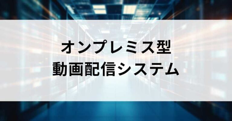 オンプレミス型の動画配信システムおすすめ7選｜クラウドとの違いや選び方
