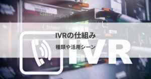 IVR（自動音声応答システム）の仕組みを解説！種類や活用シーン
