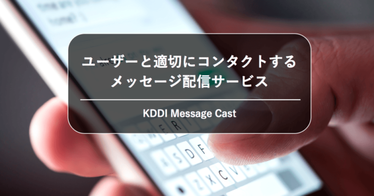 ユーザーとSMSや+メッセージでつながるコミュニケーションサービス – 「KDDI Message Cast」の魅力[PR]