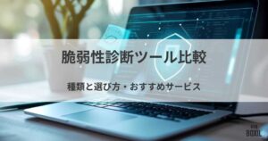 脆弱性診断ツール比較！種類と選び方・おすすめサービス