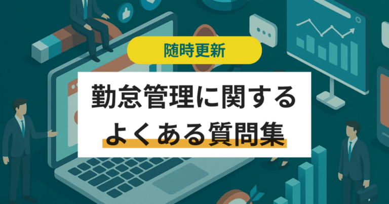 【FAQ】勤怠管理のよくある質問集 – 業務改善、システム選定基準（2025年12月更新）