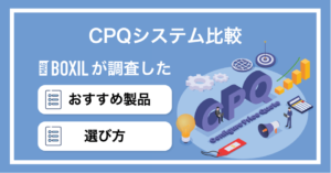 CPQシステムおすすめ比較6選！選び方やツール導入のメリット