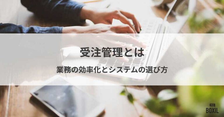 受注管理とは？業務の効率化とシステムの選び方