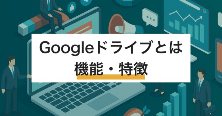 Googleドライブとは？機能・特徴 – ビジネスで利用される”スゴさ”の秘密