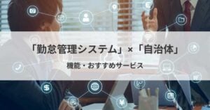自治体向け勤怠管理システムおすすめ比較！DX推進の課題と選び方