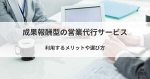 成果報酬型の営業代行おすすめ13選！利用するメリットや選び方