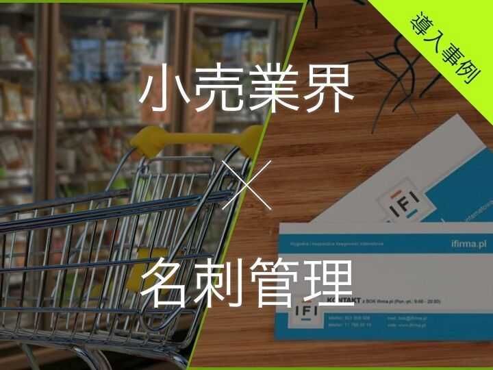 【小売業界必見】おすすめ名刺管理ツールまとめ | 売上を伸ばすための正しい活用法とは
