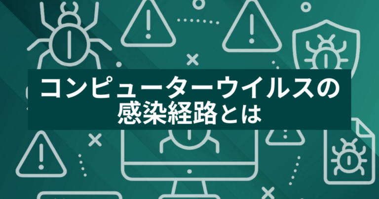 コンピューターウイルスの感染経路とは？注意すべきポイントまで徹底解説