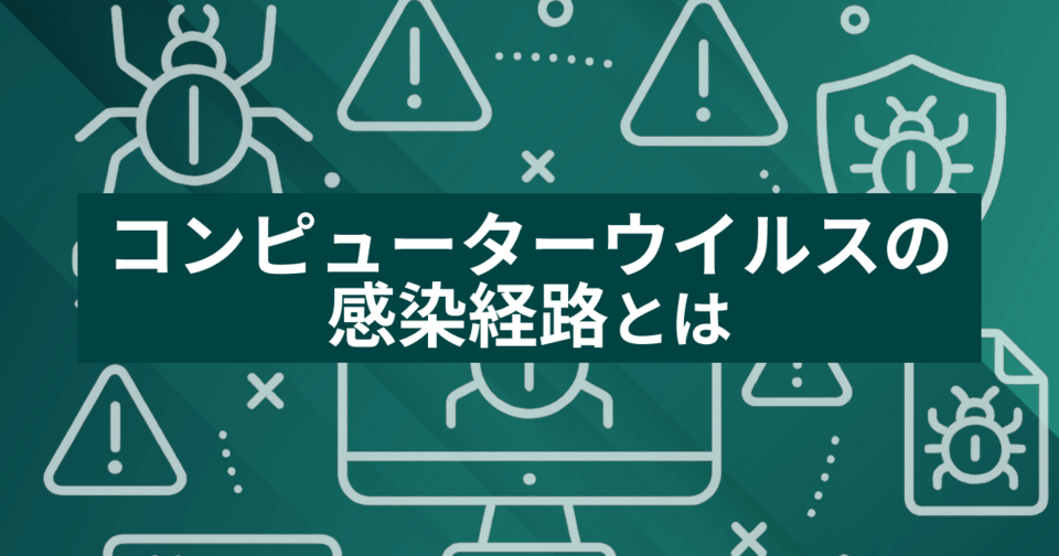 コンピューターウイルスの感染経路とは？注意すべきポイントまで徹底解説