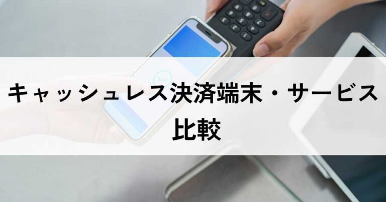 キャッシュレス決済端末・サービスおすすめ比較！料金やメリット・選び方のポイントなどを解説