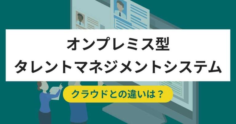 オンプレミス型タレントマネジメントシステムおすすめ4選！クラウドとの違い・メリット・選び方