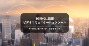 5G時代に活躍 – NTTコム オンライン「ビデオトーク」が実現するPC to スマホの顧客コミュニケーション[PR]