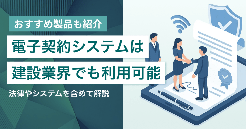 建設業界で電子契約システムは活用できる？法律やシステムを含めて解説