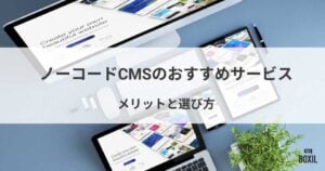 ノーコードCMSのおすすめサービス・メリットや選び方