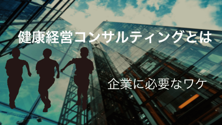 健康経営コンサルティングとは？企業に必要なワケ・おすすめサービスを詳しく解説