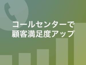 顧客満足度向上の事例 （コールセンター）| CS改善のポイント