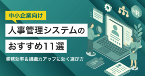 中小企業向け人事管理システム11選｜業務効率＆組織力アップに効く選び方