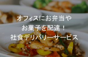 社食デリバリーサービス比較16選！オフィスにお弁当やお菓子を配達する福利厚生の検討を