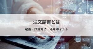 注文請書とは？定義・作成方法・活用ポイント