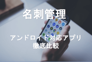 Android向け名刺管理アプリ人気比較12選！導入・活用事例【保存版】