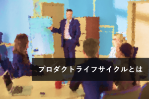 プロダクトライフサイクルとは？各段階のマーケティング戦略
