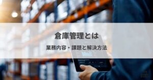 倉庫管理とは？業務内容、課題と解決方法