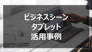タブレット活用法・使い方5選 | ビジネス・プライベートでもこんな利用方法が！？