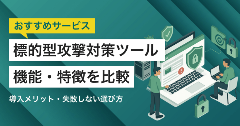 標的型攻撃対策ツール比較！導入メリット・サービスの選び方
