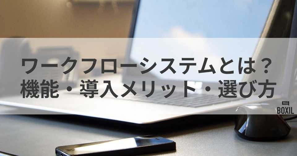 ワークフローシステムとは？機能・導入メリット・選び方を解説