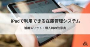iPadで利用できる在庫管理システムおすすめ7選！活用メリット・導入の注意点