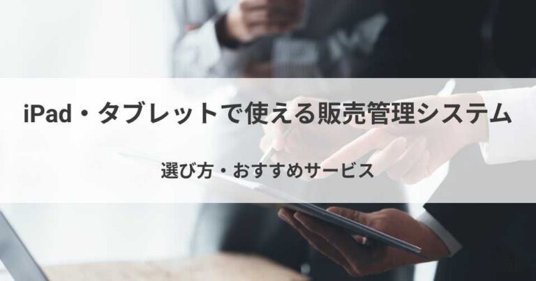 iPad・タブレットで使える販売管理システム！おすすめサービス・選び方