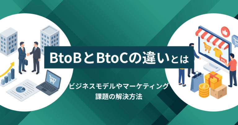 BtoBとBtoCの違いとは？ビジネスモデルやマーケティング、課題の解決方法