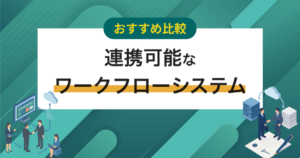 【比較表】外部システムと連携できるワークフローシステム11選　事例や選び方も解説