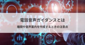 電話音声ガイダンス（自動音声案内）とは？種類・IVRの選び方