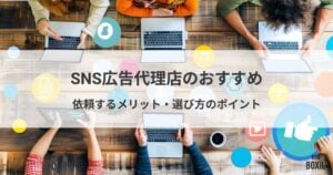 SNS広告代理店のおすすめ比較！依頼するメリット・選び方