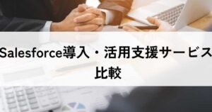 Salesforce導入・活用支援サービスおすすめ比較24選！メリット・選び方のポイント