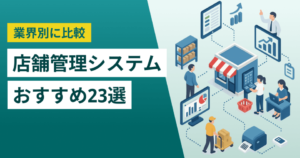 店舗管理システム比較25選！業界別におすすめサービスの特徴・料金を紹介