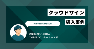 クラウドサイン 導入事例　承認時間が最短2分に　ファイル形式の対応範囲には妥協し一元管理を優先