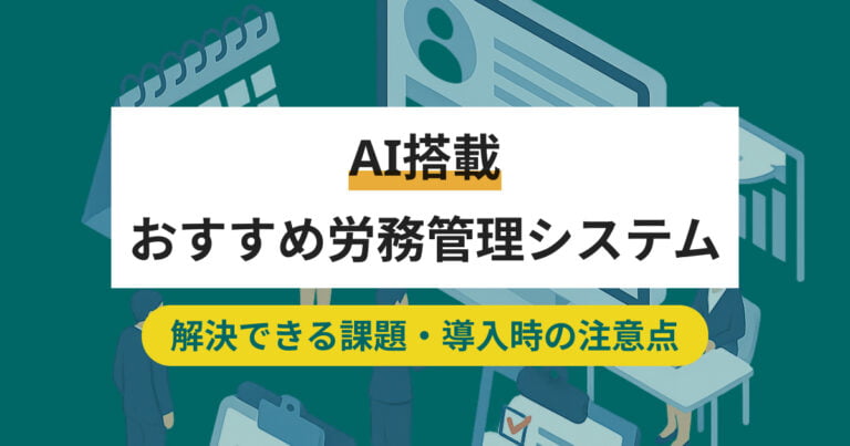 【種類別】AI搭載の労務管理システム9選｜解決できる課題と導入時の注意点