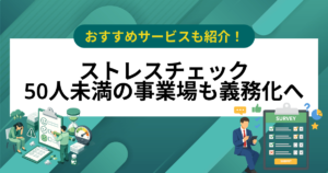 ストレスチェックが50人未満の事業場も義務化へ、いつから何をすべきか【おすすめサービス5選】